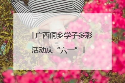 广西侗乡学子多彩活动庆“六一”