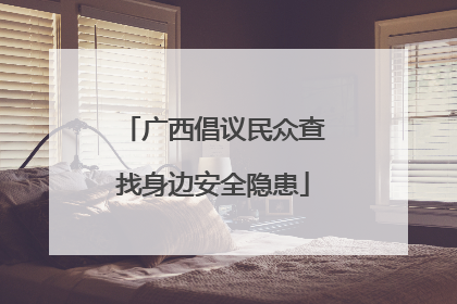 广西倡议民众查找身边安全隐患