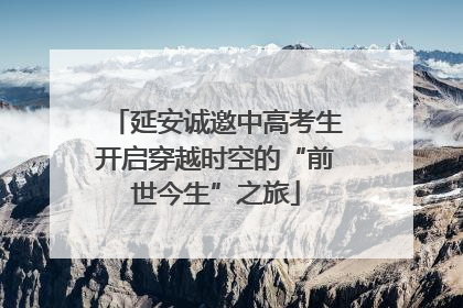延安诚邀中高考生开启穿越时空的“前世今生”之旅