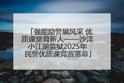 强能励警展风采 优质课堂育新人——沙洋小江湖监狱2025年民警优质课竞赛落幕