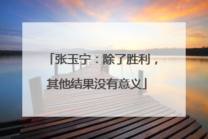张玉宁：除了胜利，其他结果没有意义