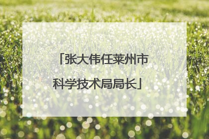 张大伟任莱州市科学技术局局长