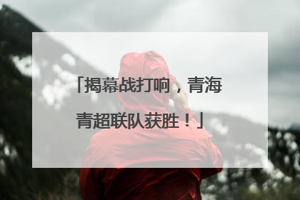 揭幕战打响，青海青超联队获胜！