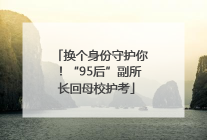 换个身份守护你！“95后”副所长回母校护考
