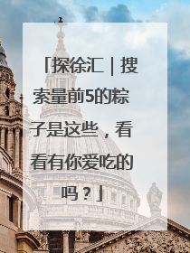 探徐汇｜搜索量前5的粽子是这些，看看有你爱吃的吗？
