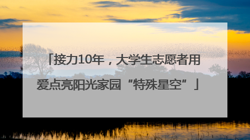 接力10年，大学生志愿者用爱点亮阳光家园“特殊星空”