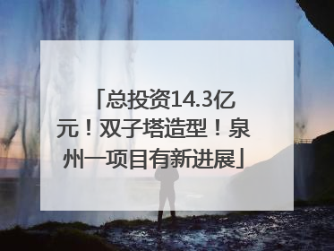 总投资14.3亿元！双子塔造型！泉州一项目有新进展