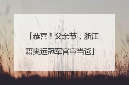 恭喜！父亲节，浙江籍奥运冠军官宣当爸
