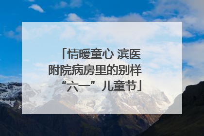 情暖童心 滨医附院病房里的别样“六一”儿童节