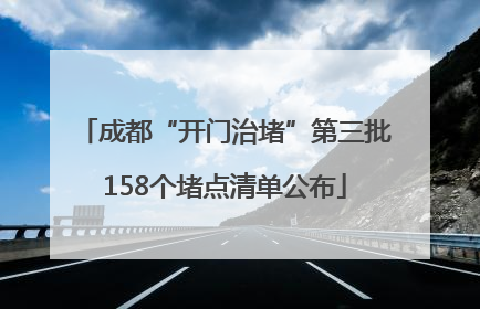 成都“开门治堵”第三批158个堵点清单公布
