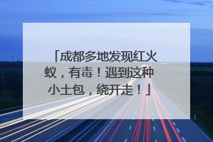 成都多地发现红火蚁，有毒！遇到这种小土包，绕开走！