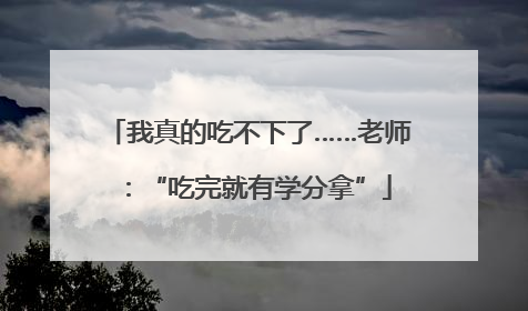 我真的吃不下了……老师：“吃完就有学分拿”