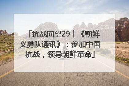 抗战回望29︱《朝鲜义勇队通讯》：参加中国抗战，领导朝鲜革命