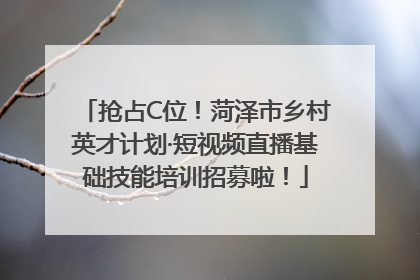 抢占C位！菏泽市乡村英才计划·短视频直播基础技能培训招募啦！