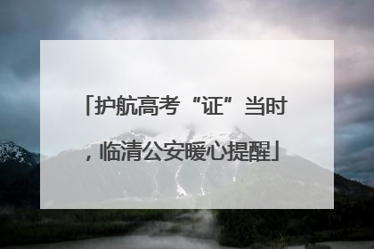 护航高考“证”当时，临清公安暖心提醒