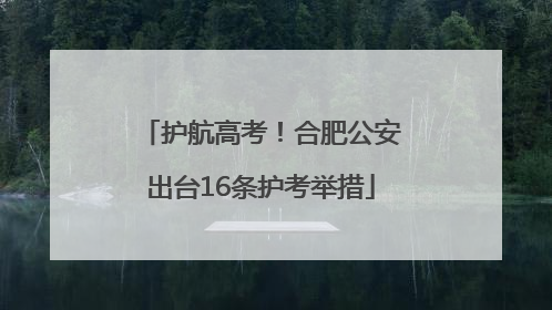 护航高考！合肥公安出台16条护考举措