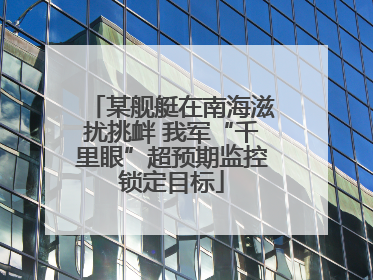 某舰艇在南海滋扰挑衅 我军“千里眼”超预期监控锁定目标