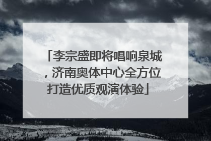李宗盛即将唱响泉城，济南奥体中心全方位打造优质观演体验