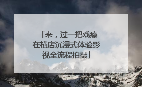 来，过一把戏瘾 在横店沉浸式体验影视全流程拍摄