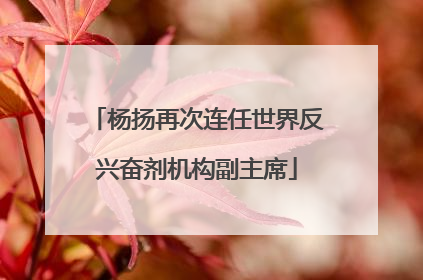 杨扬再次连任世界反兴奋剂机构副主席