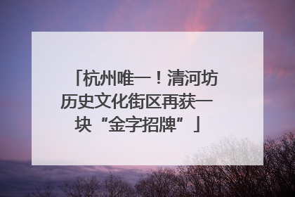 杭州唯一！清河坊历史文化街区再获一块“金字招牌”