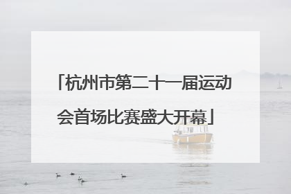 杭州市第二十一届运动会首场比赛盛大开幕
