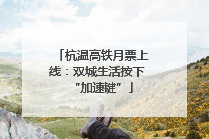 杭温高铁月票上线：双城生活按下“加速键”