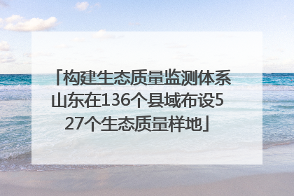 构建生态质量监测体系 山东在136个县域布设527个生态质量样地