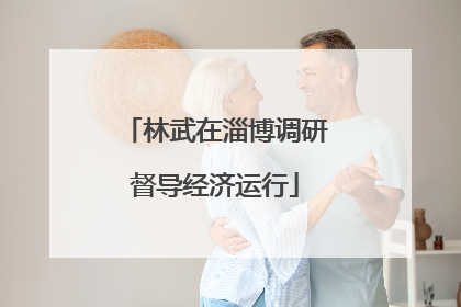 林武在淄博调研督导经济运行