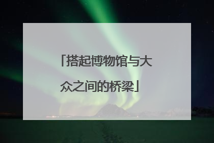 搭起博物馆与大众之间的桥梁