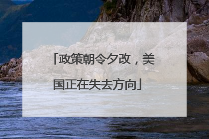 政策朝令夕改，美国正在失去方向