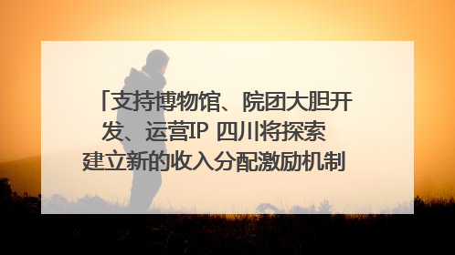 支持博物馆、院团大胆开发、运营IP 四川将探索建立新的收入分配激励机制｜新闻发布最前线