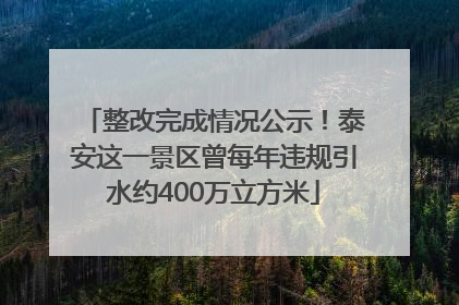 整改完成情况公示！泰安这一景区曾每年违规引水约400万立方米