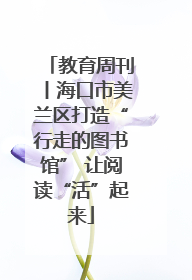 教育周刊丨海口市美兰区打造“行走的图书馆” 让阅读“活”起来