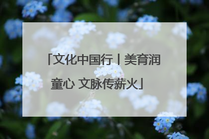 文化中国行丨美育润童心 文脉传薪火