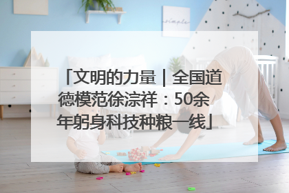 文明的力量｜全国道德模范徐淙祥：50余年躬身科技种粮一线