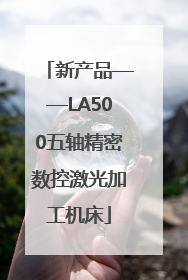 新产品——LA500五轴精密数控激光加工机床
