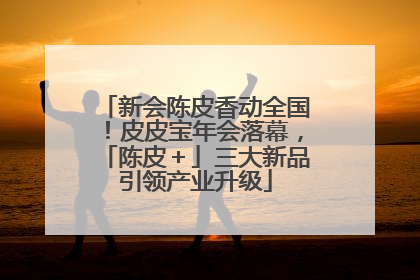 新会陈皮香动全国！皮皮宝年会落幕，「陈皮＋」三大新品引领产业升级