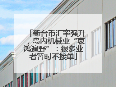 新台币汇率强升，岛内机械业“哀鸿遍野”：很多业者暂时不接单