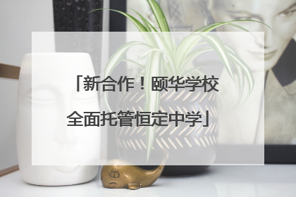 新合作！颐华学校全面托管恒定中学