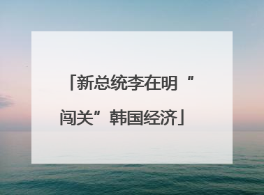 新总统李在明“闯关”韩国经济