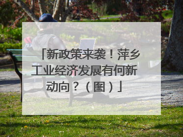 新政策来袭！萍乡工业经济发展有何新动向？（图）