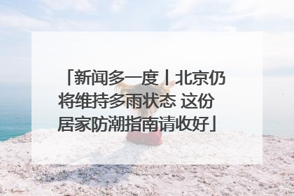 新闻多一度丨北京仍将维持多雨状态 这份居家防潮指南请收好