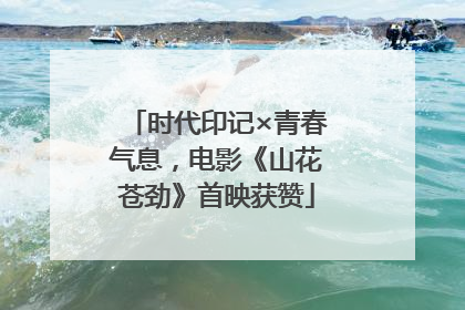 时代印记×青春气息，电影《山花苍劲》首映获赞
