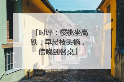 时评：樱桃坐高铁，早晨枝头摘，傍晚到餐桌