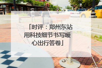 时评：郑州东站用科技细节书写暖心出行答卷