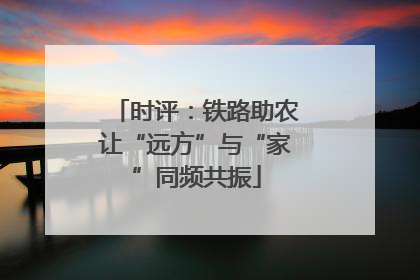 时评：铁路助农让“远方”与“家”同频共振