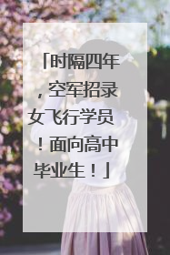 时隔四年，空军招录女飞行学员！面向高中毕业生！