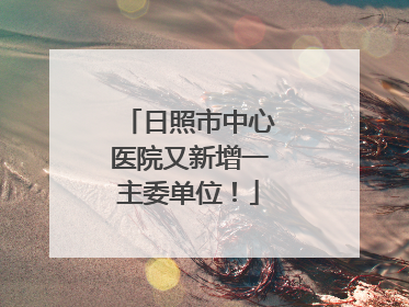 日照市中心医院又新增一主委单位！