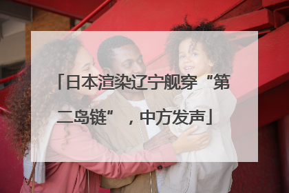 日本渲染辽宁舰穿“第二岛链”，中方发声
